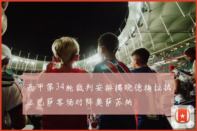 西甲第34轮裁判安排揭晓德梅拉执法巴萨客场对阵奥萨苏纳