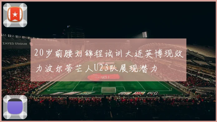 20岁前腰刘锦程试训大连英博现效力波尔蒂芒人U23队展现潜力