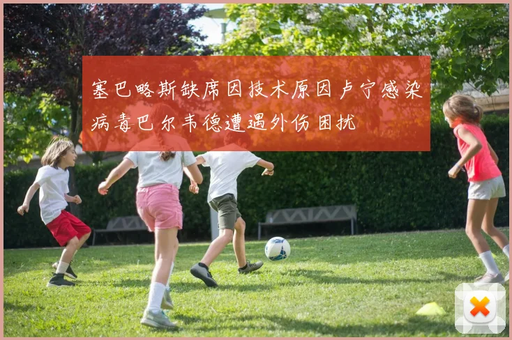 塞巴略斯缺席因技术原因卢宁感染病毒巴尔韦德遭遇外伤困扰