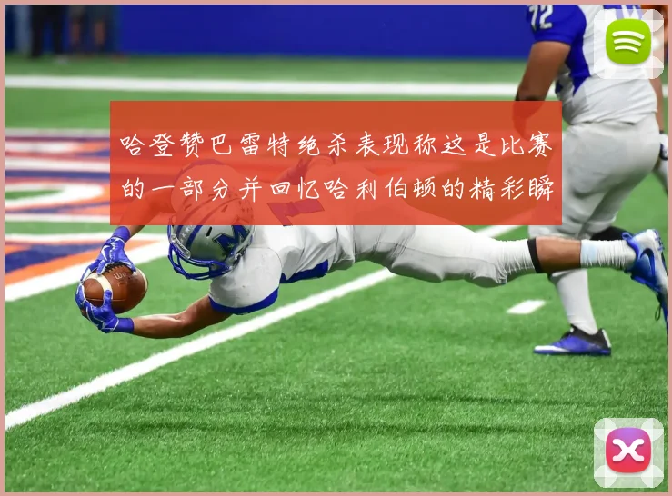 哈登赞巴雷特绝杀表现称这是比赛的一部分并回忆哈利伯顿的精彩瞬间