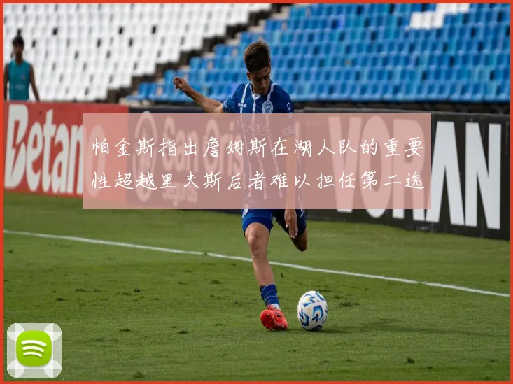 帕金斯指出詹姆斯在湖人队的重要性超越里夫斯后者难以担任第二选择